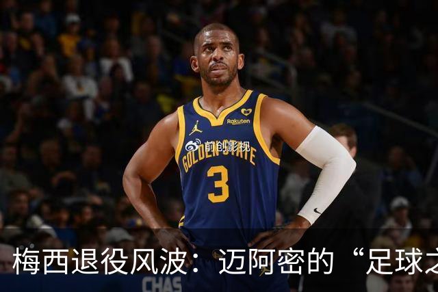 梅西退役风波：迈阿密的“足球之神”考虑提前告别